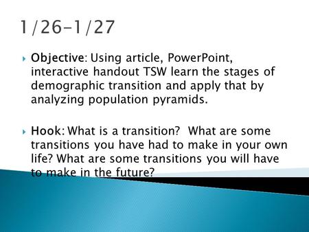 1/26-1/27  Objective: Using article, PowerPoint, interactive handout TSW learn the stages of demographic transition and apply that by analyzing population.