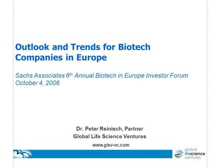 Outlook and Trends for Biotech Companies in Europe Sachs Associates 6 th Annual Biotech in Europe Investor Forum October 4, 2006 Dr. Peter Reinisch, Partner.
