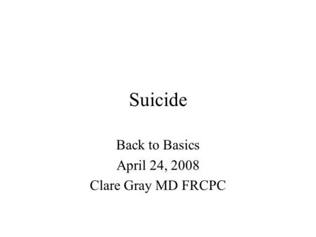 Suicide Back to Basics April 24, 2008 Clare Gray MD FRCPC.