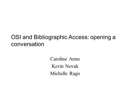OSI and Bibliographic Access: opening a conversation Caroline Arms Kevin Novak Michelle Rago.