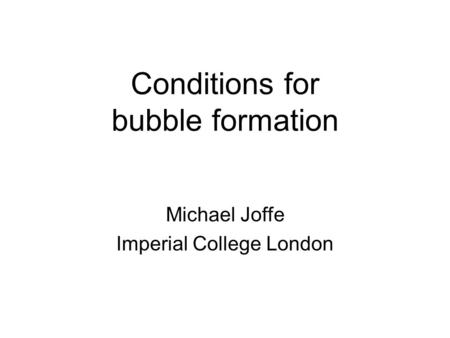 Conditions for bubble formation Michael Joffe Imperial College London.