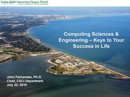 Computing Sciences & Engineering – Keys to Your Success in Life John Fernandez, Ph.D. Chair, CSCI Department July 22, 2010.