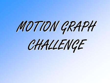 MOTION GRAPH CHALLENGE. 1.Be sure you know your physics ‘stuff’ about speed, average speed, velocity, acceleration, and deceleration. 2.Interpret the.