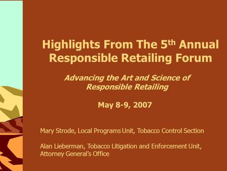 Highlights From The 5 th Annual Responsible Retailing Forum May 8-9, 2007 Advancing the Art and Science of Responsible Retailing Mary Strode, Local Programs.