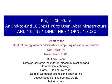 Project StarGate An End-to-End 10Gbps HPC to User Cyberinfrastructure ANL * Calit2 * LBNL * NICS * ORNL * SDSC Report to the Dept. of Energy Advanced Scientific.