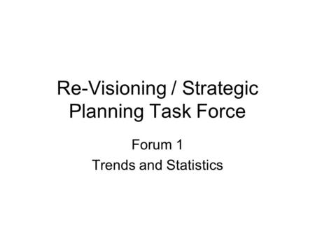 Re-Visioning / Strategic Planning Task Force Forum 1 Trends and Statistics.