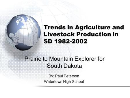 Trends in Agriculture and Livestock Production in SD 1982-2002 By: Paul Peterson Watertown High School Prairie to Mountain Explorer for South Dakota.