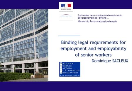 Binding legal requirements for employment and employability of senior workers Dominique SACLEUX S/direction des mutations de l’emploi et du développement.