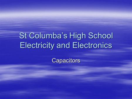 St Columba’s High School Electricity and Electronics Capacitors.