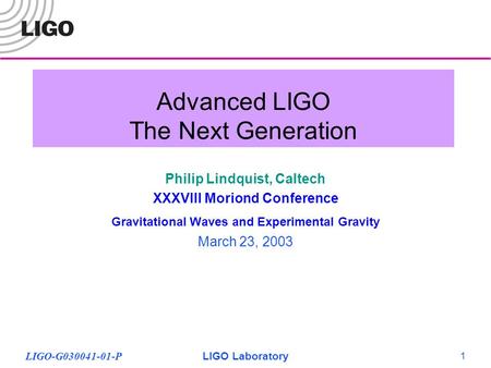 LIGO-G030041-01-PLIGO Laboratory 1 Advanced LIGO The Next Generation Philip Lindquist, Caltech XXXVIII Moriond Conference Gravitational Waves and Experimental.