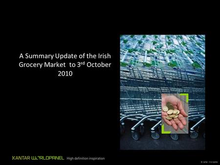 © Kantar Worldpanel A Summary Update of the Irish Grocery Market to 3 rd October 2010.