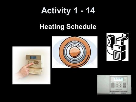 Activity 1 - 14 Heating Schedule. 5-Minute Check on Activity 1-13 Click the mouse button or press the Space Bar to display the answers. 1.Which of the.