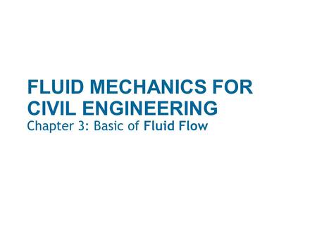 FLUID MECHANICS FOR CIVIL ENGINEERING Chapter 3: Basic of Fluid Flow