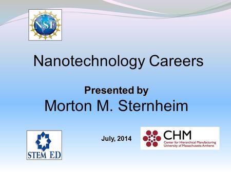 Nanotechnology Careers Presented by Morton M. Sternheim July, 2014.