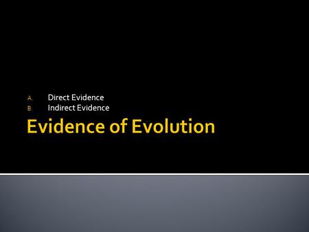 A. Direct Evidence B. Indirect Evidence.  Visible evidence that organisms have changed over time  Ex. – Fossils.