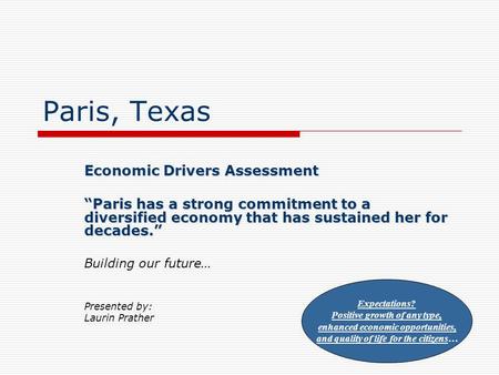 Paris, Texas Economic Drivers Assessment “Paris has a strong commitment to a diversified economy that has sustained her for decades.” Building our future…