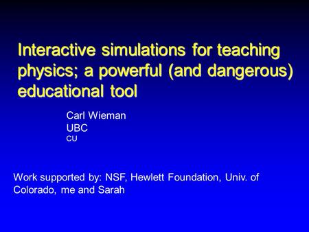 Interactive simulations for teaching physics; a powerful (and dangerous) educational tool Work supported by: NSF, Hewlett Foundation, Univ. of Colorado,