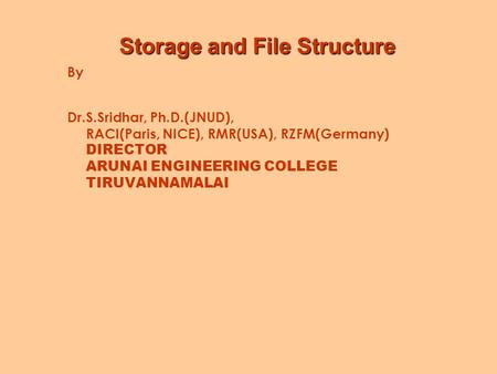 Storage and File Structure By Dr.S.Sridhar, Ph.D.(JNUD), RACI(Paris, NICE), RMR(USA), RZFM(Germany) DIRECTOR ARUNAI ENGINEERING COLLEGE TIRUVANNAMALAI.