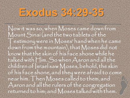 Exodus 34:29-35 Now it was so, when Moses came down from Mount Sinai (and the two tablets of the Testimony were in Moses' hand when he came down from the.