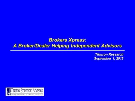 Brokers Xpress: A Broker/Dealer Helping Independent Advisors Tiburon Research September 1, 2012.