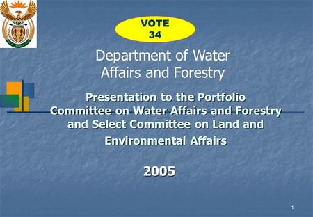 1 Presentation to the Portfolio Committee on Water Affairs and Forestry and Select Committee on Land and Environmental Affairs 2005 Department of Water.