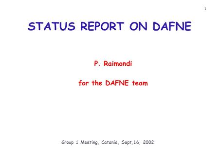 1 Group 1 Meeting, Catania, Sept,16, 2002 STATUS REPORT ON DAFNE P. Raimondi for the DAFNE team.
