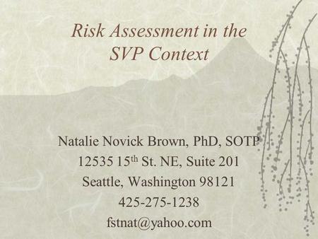 Risk Assessment in the SVP Context Natalie Novick Brown, PhD, SOTP 12535 15 th St. NE, Suite 201 Seattle, Washington 98121 425-275-1238