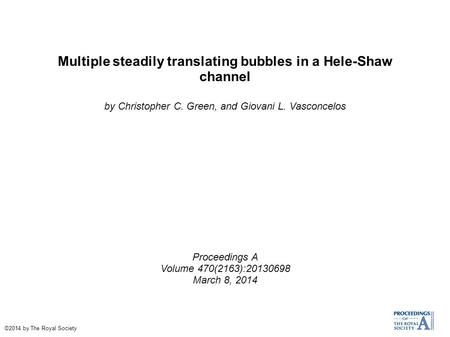 Multiple steadily translating bubbles in a Hele-Shaw channel by Christopher C. Green, and Giovani L. Vasconcelos Proceedings A Volume 470(2163):20130698.