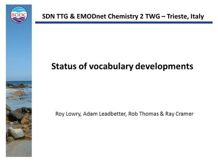Status of vocabulary developments Roy Lowry, Adam Leadbetter, Rob Thomas & Ray Cramer SDN TTG & EMODnet Chemistry 2 TWG – Trieste, Italy.