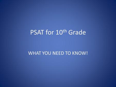 PSAT for 10 th Grade WHAT YOU NEED TO KNOW!. PSAT FAQ Q: When is the test? A: Wednesday Oct 15 7:30 am-11:30am.