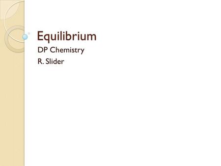 Equilibrium DP Chemistry R. Slider.