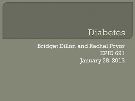 Bridget Dillon and Rachel Pryor EPID 691 January 28, 2013.