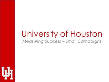 University of Houston Measuring Success – Email Campaigns.