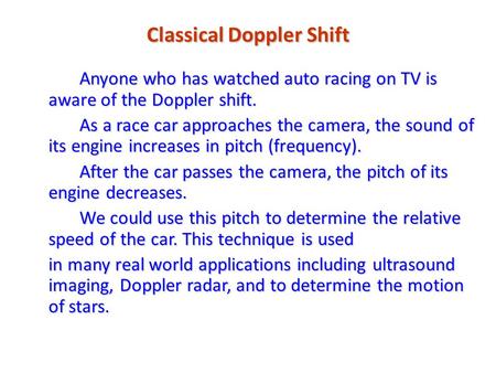 Classical Doppler Shift Anyone who has watched auto racing on TV is aware of the Doppler shift. As a race car approaches the camera, the sound of its engine.