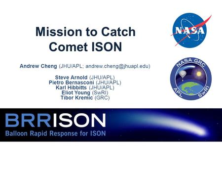 Mission to Catch Comet ISON Andrew Cheng (JHU/APL; Steve Arnold (JHU/APL) Pietro Bernasconi (JHU/APL) Karl Hibbitts (JHU/APL)