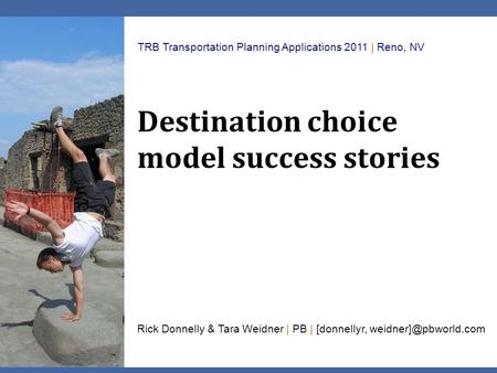 Destination choice model success stories TRB Transportation Planning Applications 2011 | Reno, NV Rick Donnelly & Tara Weidner | PB | [donnellyr,