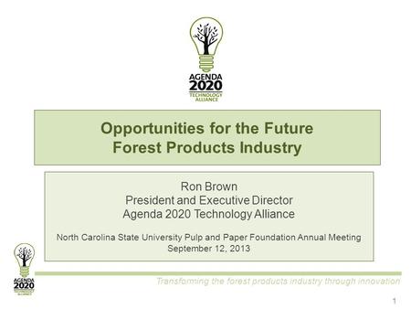 Transforming the forest products industry through innovation Opportunities for the Future Forest Products Industry Ron Brown President and Executive Director.