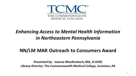 Enhancing Access to Mental Health Information in Northeastern Pennsylvania NN/LM MAR Outreach to Consumers Award Presented by: Joanne Muellenbach, MA,
