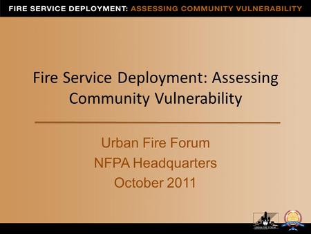 Fire Service Deployment: Assessing Community Vulnerability Urban Fire Forum NFPA Headquarters October 2011.