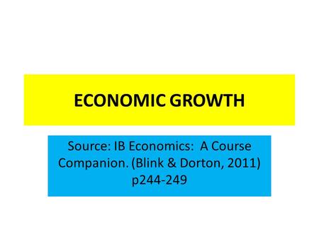 ECONOMIC GROWTH Source: IB Economics: A Course Companion. (Blink & Dorton, 2011) p244-249.