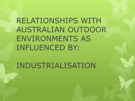RELATIONSHIPS WITH AUSTRALIAN OUTDOOR ENVIRONMENTS AS INFLUENCED BY: INDUSTRIALISATION.