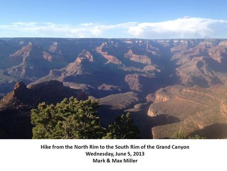 Hike from the North Rim to the South Rim of the Grand Canyon Wednesday, June 5, 2013 Mark & Max Miller.