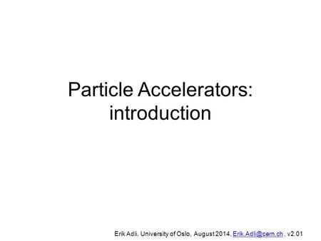 Particle Accelerators: introduction, University of Oslo, Erik Adli, University of Oslo, August 2014,