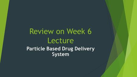 Review on Week 6 Lecture Particle Based Drug Delivery System.