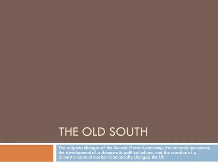 THE OLD SOUTH The religious changes of the Second Great Awakening, the romantic movement, the development of a democratic political culture, and the creation.