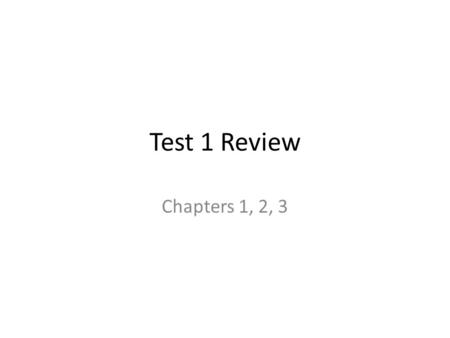 Test 1 Review Chapters 1, 2, 3.