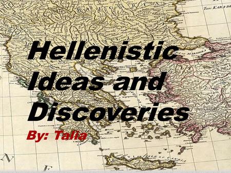 Hellenistic Ideas and Discoveries By: Talia