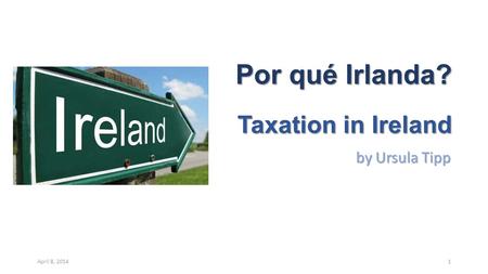 Por qué Irlanda? Taxation in Ireland by Ursula Tipp April 8, 20141.