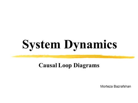 System Dynamics Causal Loop Diagrams Morteza Bazrafshan.