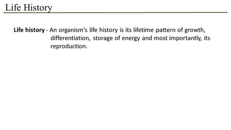 Life History Life history - An organism's life history is its lifetime pattern of growth, differentiation, storage of energy and most importantly, its.